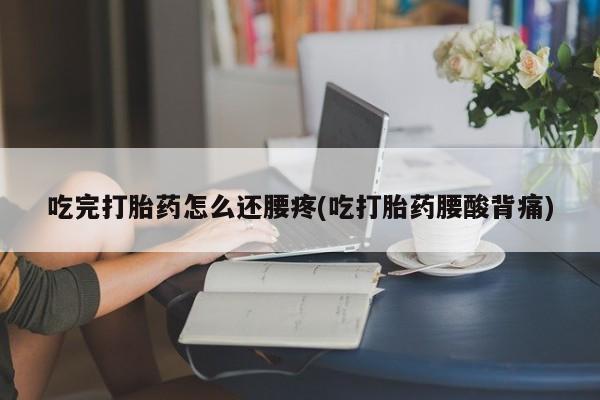 网上米非司酮片米索前列醇在线下单购买吃完打胎药怎么还腰疼(吃打胎药腰酸背痛)