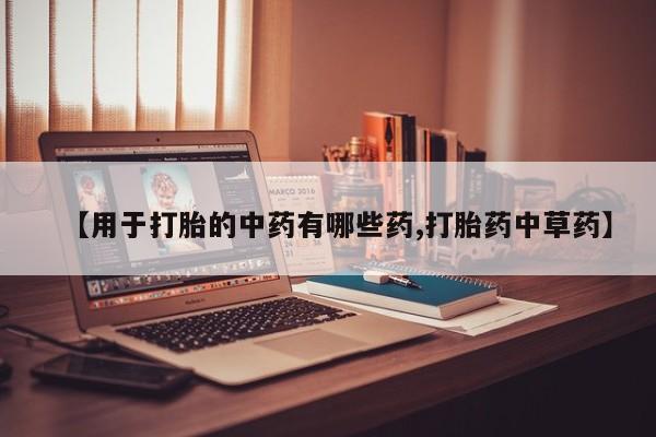 网上米非司酮片米索前列醇在线下单购买【用于打胎的中药有哪些药,打胎药中草药】