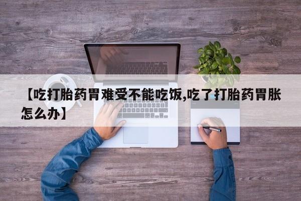 网上米非司酮片米索前列醇在线下单购买【吃打胎药胃难受不能吃饭,吃了打胎药胃胀怎么办】