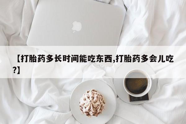 网上米非司酮片米索前列醇在线下单购买【打胎药多长时间能吃东西,打胎药多会儿吃?】