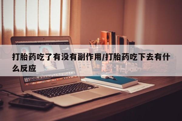 网上米非司酮片米索前列醇在线下单购买打胎药吃了有没有副作用/打胎药吃下去有什么反应