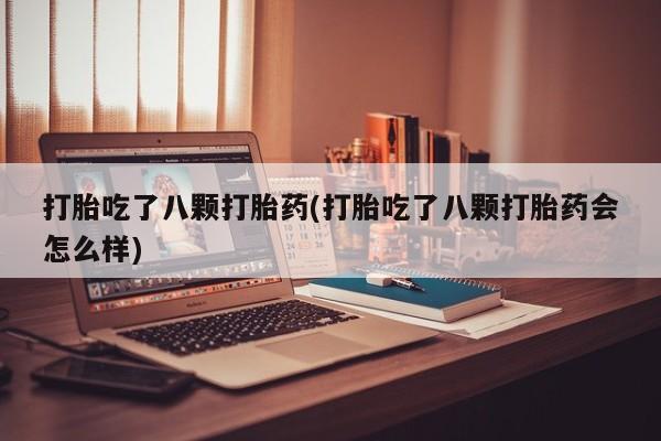 网上米非司酮片米索前列醇在线下单购买打胎吃了八颗打胎药(打胎吃了八颗打胎药会怎么样)