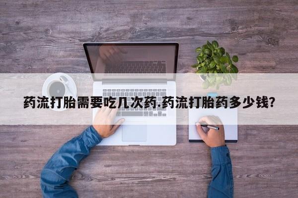 网上米非司酮片米索前列醇在线下单购买药流打胎需要吃几次药.药流打胎药多少钱？
