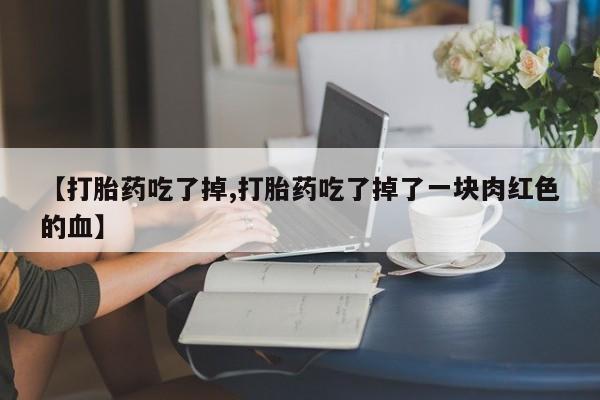 网上米非司酮片米索前列醇在线下单购买【打胎药吃了掉,打胎药吃了掉了一块肉红色的血】