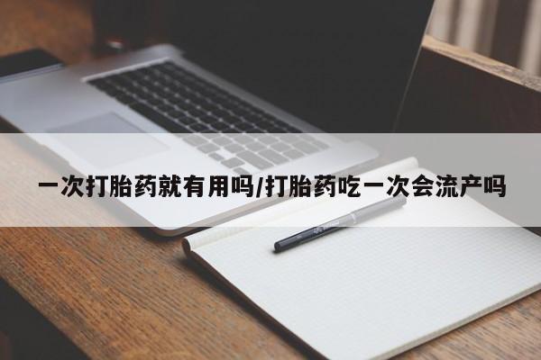 网上米非司酮片米索前列醇在线下单购买一次打胎药就有用吗/打胎药吃一次会流产吗