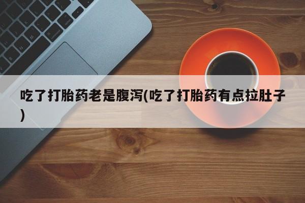 网上米非司酮片米索前列醇在线下单购买吃了打胎药老是腹泻(吃了打胎药有点拉肚子)