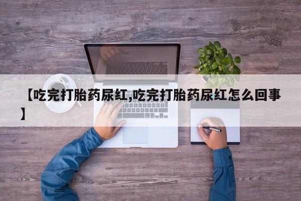 网上米非司酮片米索前列醇在线下单购买【吃完打胎药尿红,吃完打胎药尿红怎么回事】
