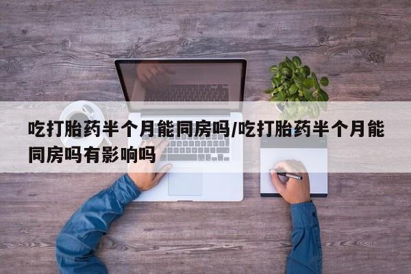 网上米非司酮片米索前列醇在线下单购买吃打胎药半个月能同房吗/吃打胎药半个月能同房吗有影响吗