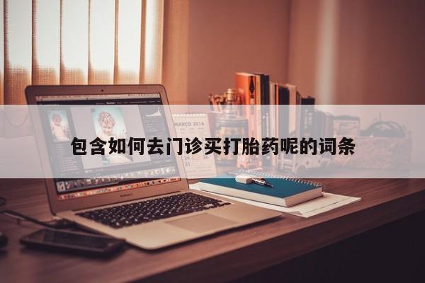 网上米非司酮片米索前列醇在线下单购买包含如何去门诊买打胎药呢的词条