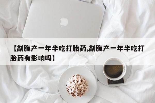 网上米非司酮片米索前列醇在线下单购买【剖腹产一年半吃打胎药,剖腹产一年半吃打胎药有影响吗】