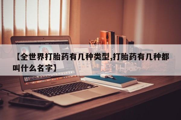 网上米非司酮片米索前列醇在线下单购买【全世界打胎药有几种类型,打胎药有几种都叫什么名字】