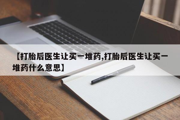 网上米非司酮片米索前列醇在线下单购买【打胎后医生让买一堆药,打胎后医生让买一堆药什么意思】