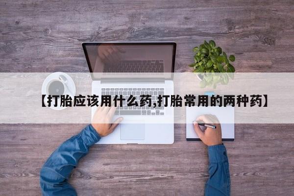 网上米非司酮片米索前列醇在线下单购买【打胎应该用什么药,打胎常用的两种药】