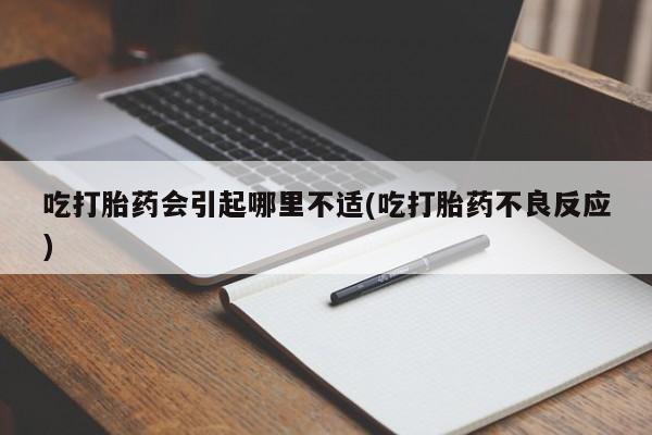 网上米非司酮片米索前列醇在线下单购买吃打胎药会引起哪里不适(吃打胎药不良反应)