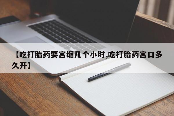 网上米非司酮片米索前列醇在线下单购买【吃打胎药要宫缩几个小时,吃打胎药宫口多久开】