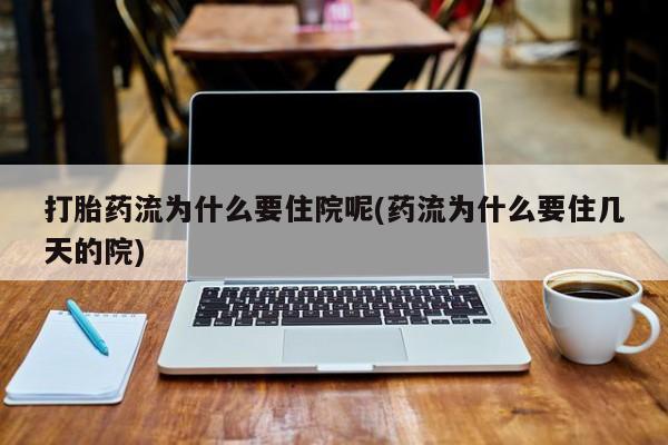 网上米非司酮片米索前列醇在线下单购买打胎药流为什么要住院呢(药流为什么要住几天的院)
