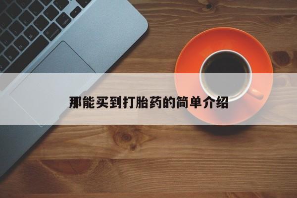 网上米非司酮片米索前列醇在线下单购买那能买到打胎药的简单介绍