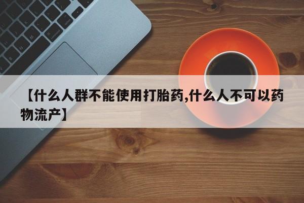 网上米非司酮片米索前列醇在线下单购买【什么人群不能使用打胎药,什么人不可以药物流产】