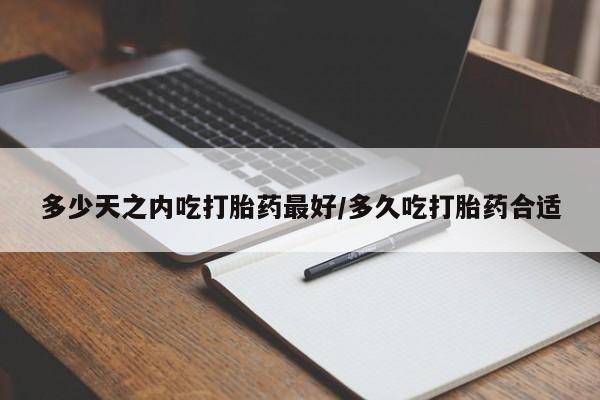 网上米非司酮片米索前列醇在线下单购买多少天之内吃打胎药最好/多久吃打胎药合适