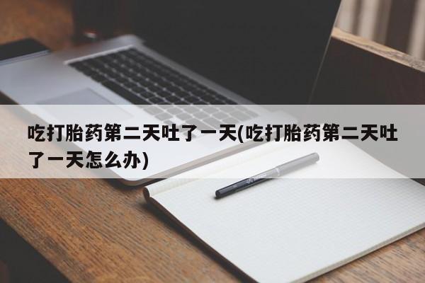 网上米非司酮片米索前列醇在线下单购买吃打胎药第二天吐了一天(吃打胎药第二天吐了一天怎么办)