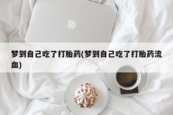 网上米非司酮片米索前列醇在线下单购买梦到自己吃了打胎药(梦到自己吃了打胎药流血)