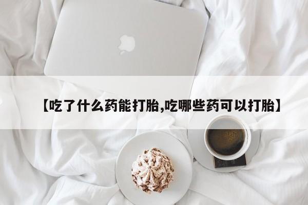 网上米非司酮片米索前列醇在线下单购买【吃了什么药能打胎,吃哪些药可以打胎】