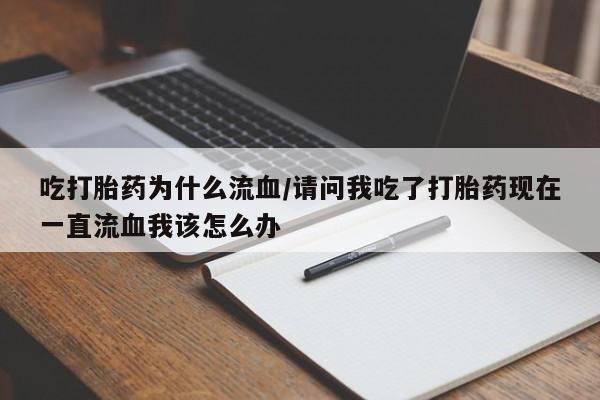 网上米非司酮片米索前列醇在线下单购买吃打胎药为什么流血/请问我吃了打胎药现在一直流血我该怎么办