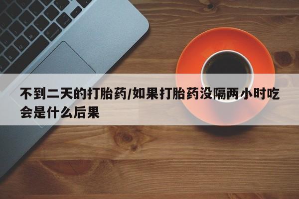 网上米非司酮片米索前列醇在线下单购买不到二天的打胎药/如果打胎药没隔两小时吃会是什么后果