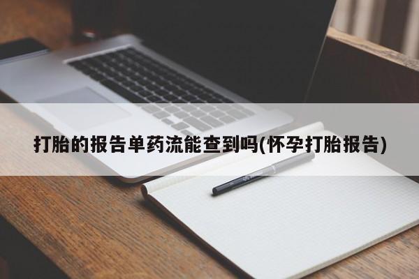 网上米非司酮片米索前列醇在线下单购买打胎的报告单药流能查到吗(怀孕打胎报告)