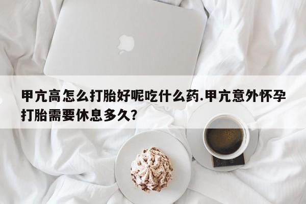 网上米非司酮片米索前列醇在线下单购买甲亢高怎么打胎好呢吃什么药.甲亢意外怀孕打胎需要休息多久？