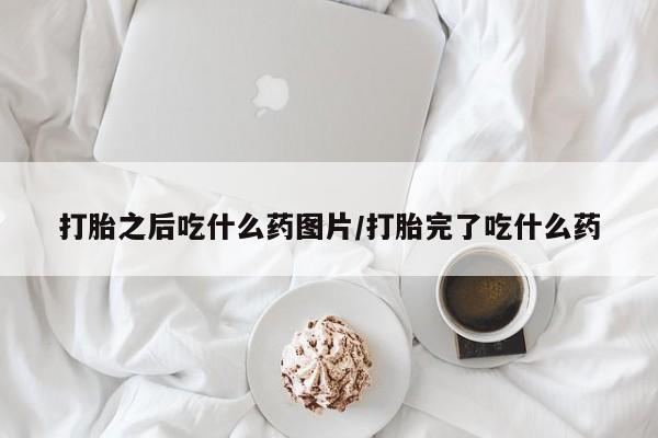 网上米非司酮片米索前列醇在线下单购买打胎之后吃什么药图片/打胎完了吃什么药