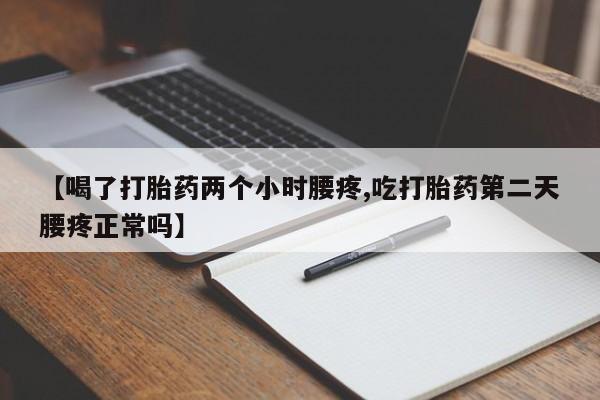 网上米非司酮片米索前列醇在线下单购买【喝了打胎药两个小时腰疼,吃打胎药第二天腰疼正常吗】