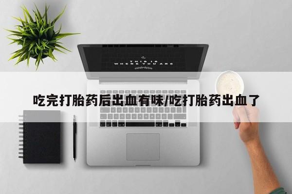 网上米非司酮片米索前列醇在线下单购买吃完打胎药后出血有味/吃打胎药出血了