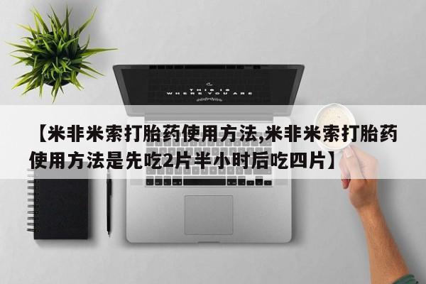 网上米非司酮片米索前列醇在线下单购买【米非米索打胎药使用方法,米非米索打胎药使用方法是先吃2片半小时后吃四片】