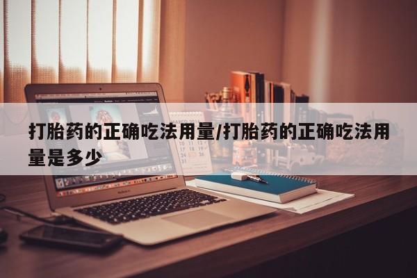 网上米非司酮片米索前列醇在线下单购买打胎药的正确吃法用量/打胎药的正确吃法用量是多少