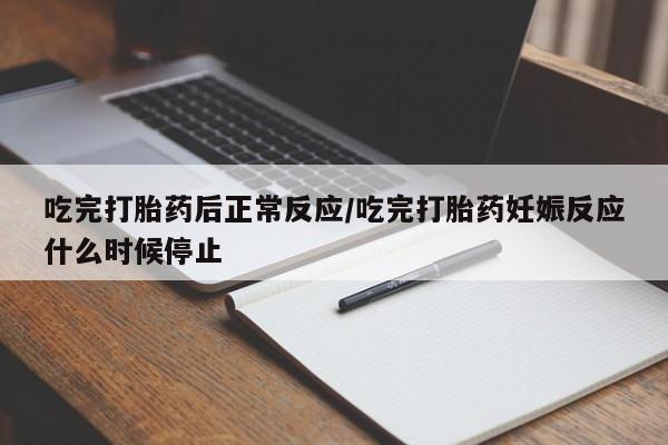 网上米非司酮片米索前列醇在线下单购买吃完打胎药后正常反应/吃完打胎药妊娠反应什么时候停止