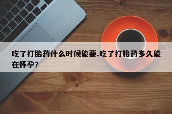 网上米非司酮片米索前列醇在线下单购买吃了打胎药什么时候能要.吃了打胎药多久能在怀孕？