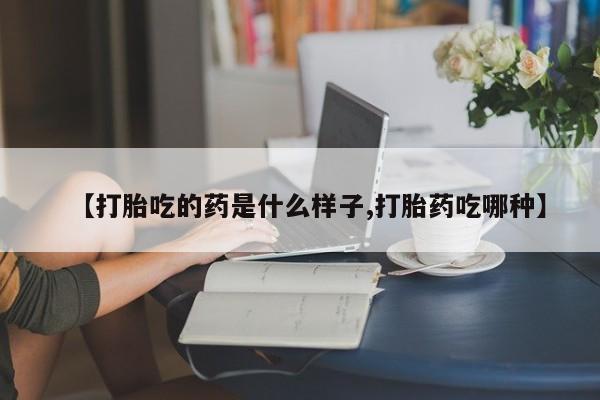 网上米非司酮片米索前列醇在线下单购买【打胎吃的药是什么样子,打胎药吃哪种】