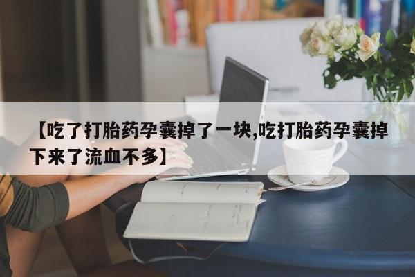 网上米非司酮片米索前列醇在线下单购买【吃了打胎药孕囊掉了一块,吃打胎药孕囊掉下来了流血不多】