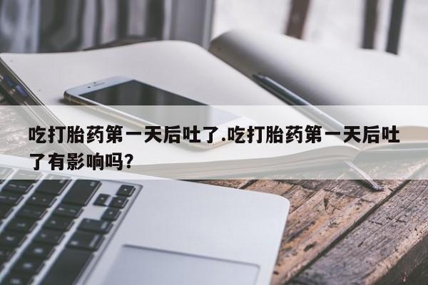 网上米非司酮片米索前列醇在线下单购买吃打胎药第一天后吐了.吃打胎药第一天后吐了有影响吗？