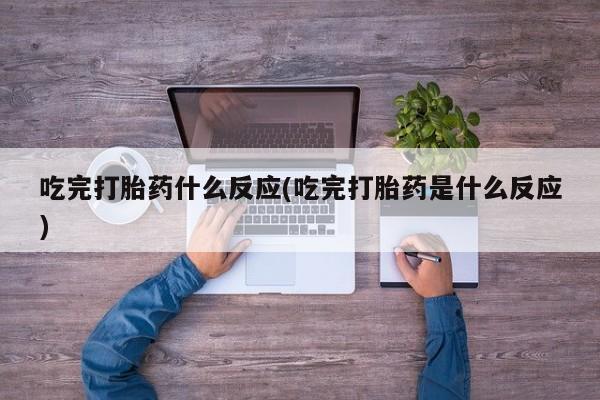 网上米非司酮片米索前列醇在线下单购买吃完打胎药什么反应(吃完打胎药是什么反应)