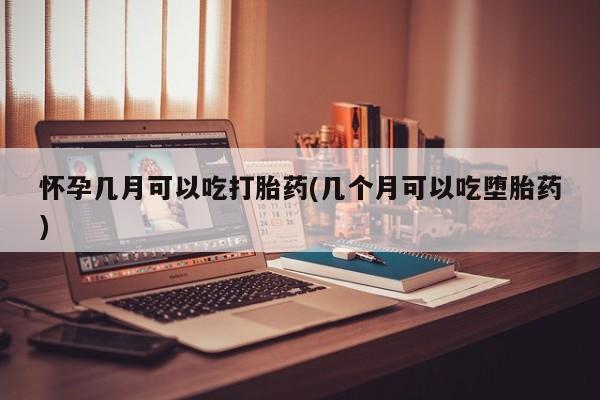 网上米非司酮片米索前列醇在线下单购买怀孕几月可以吃打胎药(几个月可以吃堕胎药)