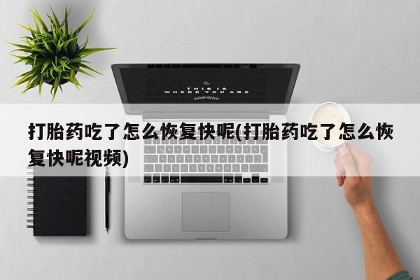 网上米非司酮片米索前列醇在线下单购买打胎药吃了怎么恢复快呢(打胎药吃了怎么恢复快呢视频)