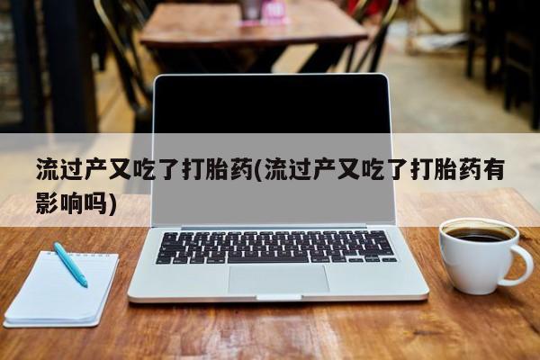 网上米非司酮片米索前列醇在线下单购买流过产又吃了打胎药(流过产又吃了打胎药有影响吗)