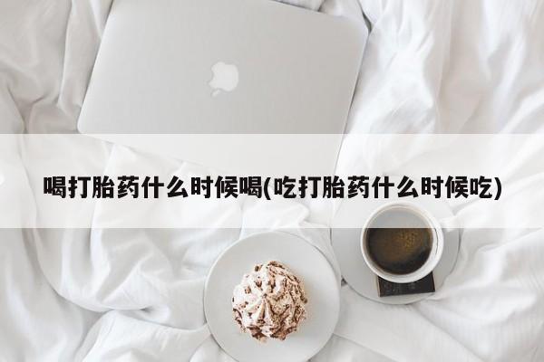 网上米非司酮片米索前列醇在线下单购买喝打胎药什么时候喝(吃打胎药什么时候吃)