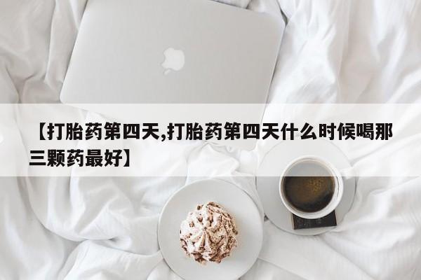 网上米非司酮片米索前列醇在线下单购买【打胎药第四天,打胎药第四天什么时候喝那三颗药最好】