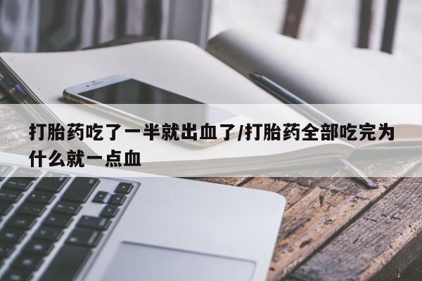 网上米非司酮片米索前列醇在线下单购买打胎药吃了一半就出血了/打胎药全部吃完为什么就一点血
