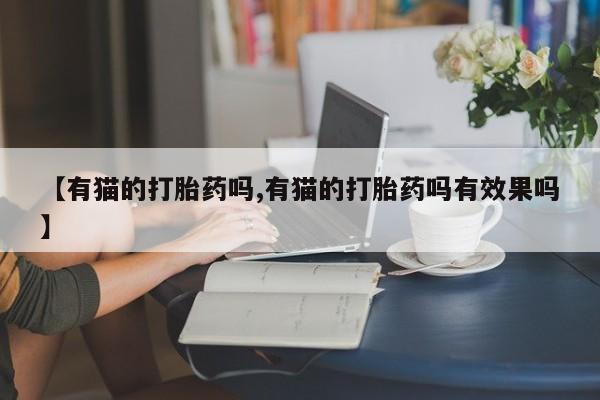 网上米非司酮片米索前列醇在线下单购买【有猫的打胎药吗,有猫的打胎药吗有效果吗】