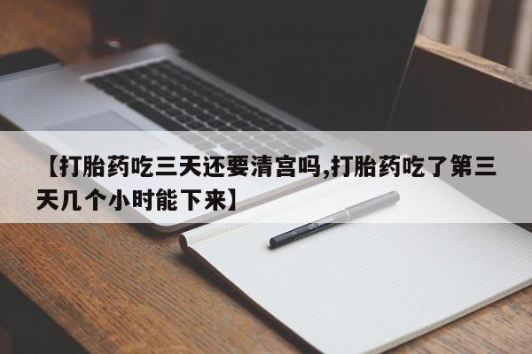 网上米非司酮片米索前列醇在线下单购买【打胎药吃三天还要清宫吗,打胎药吃了第三天几个小时能下来】