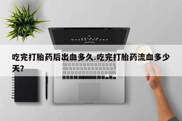 网上米非司酮片米索前列醇在线下单购买吃完打胎药后出血多久.吃完打胎药流血多少天?